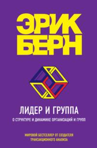 Лидер и группа. О структуре и динамике организаций и групп - Эрик Берн