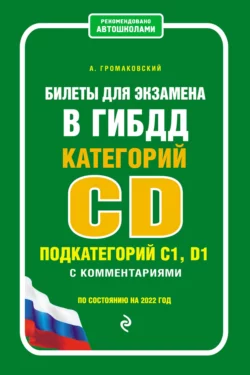 Билеты для экзамена в ГИБДД категории CD, подкатегорий C1, D1 с комментариями. По состоянию на 2022 год - Алексей Громаковский