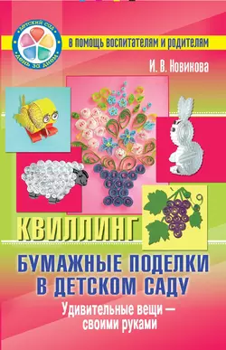 Бумажные поделки в детском саду. Квиллинг. Удивительные вещи – своими руками - Ирина Новикова