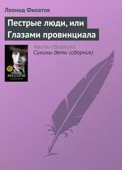 Пестрые люди, или Глазами провинциала - Леонид Филатов