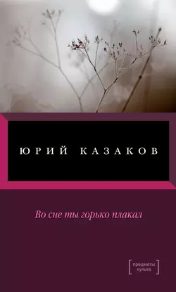 Во сне ты горько плакал (сборник) - Юрий Казаков