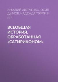 Всеобщая история, обработанная «Сатириконом» - Аркадий Аверченко