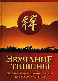 Звучание тишины. Сборник медитативных притч дзэнских мастеров - Сборник