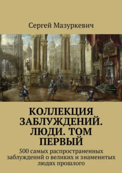 Коллекция заблуждений. Люди. Том первый - Сергей Мазуркевич