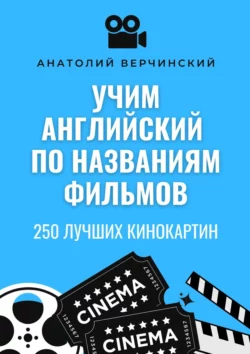 Учим английский по названиям фильмов. 250 лучших кинокартин - Анатолий Верчинский