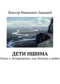 Дети Ишима. Книга 2. Возвращение, или Легенда о любви - Виктор Завидей