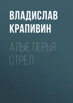 Алые перья стрел - Владислав Крапивин