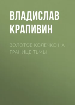 Золотое колечко на границе тьмы - Владислав Крапивин