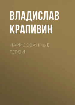 Нарисованные герои - Владислав Крапивин