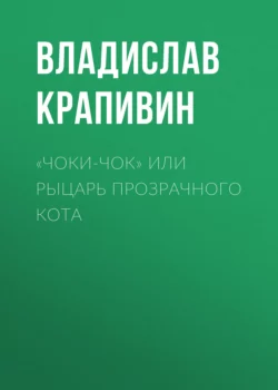 «Чоки-чок» или Рыцарь Прозрачного Кота - Владислав Крапивин