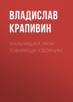 Мальчишки, мои товарищи (сборник) - Владислав Крапивин