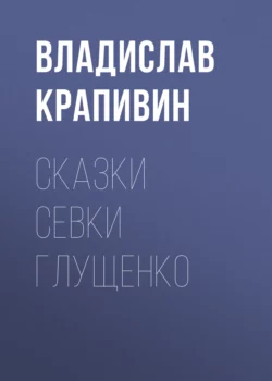 Сказки Севки Глущенко - Владислав Крапивин