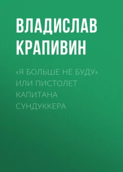 «Я больше не буду» или Пистолет капитана Сундуккера - Владислав Крапивин