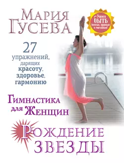 Гимнастика для женщин «Рождение звезды». 27 упражнений, дарящих красоту, здоровье, гармонию - Мария Гусева