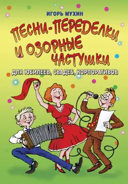 Песни-переделки и озорные частушки для юбилеев, свадеб, корпоративов - Игорь Мухин