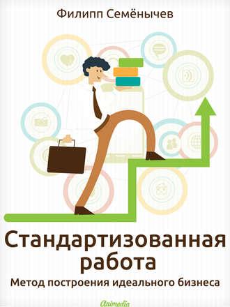 Стандартизованная работа. Метод построения идеального бизнеса, audiobook Филиппа Семёнычева. ISDN15827265