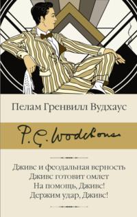 Дживс и феодальная верность. Дживс готовит омлет. На помощь, Дживс! Держим удар, Дживс! - Пелам Гренвилл Вудхаус