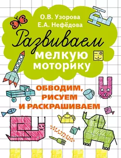 Развиваем мелкую моторику. Обводим, рисуем и раскрашиваем - Ольга Узорова