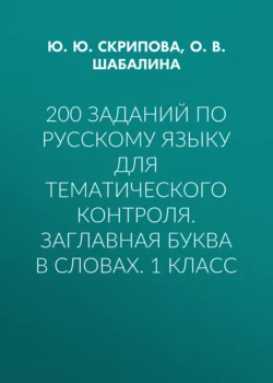 200 заданий по русскому языку для тематического контроля. Заглавная буква в словах. 1 класс - Юлия Скрипова