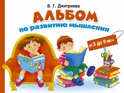 Альбом по развитию мышления от 3 до 6 лет - Валентина Дмитриева