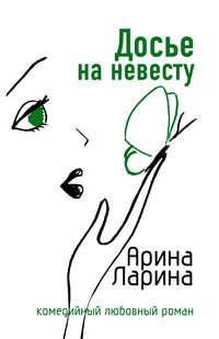 Досье на невесту - Арина Ларина