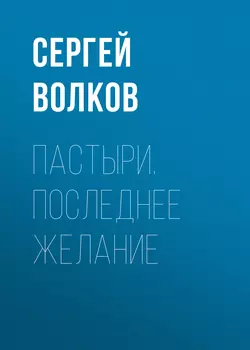 Пастыри. Последнее желание - Сергей Волков