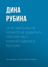 «А не здесь вы не можете не ходить?!», или Как мы с Кларой ездили в Россию, audiobook Дины Рубиной. ISDN163720