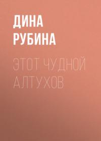 Этот чудной Алтухов - Дина Рубина