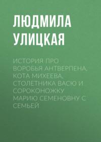 История про воробья Антверпена, кота Михеева, столетника Васю и сороконожку Марию Семеновну с семьей, аудиокнига Людмилы Улицкой. ISDN163822