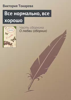 Все нормально, все хорошо - Виктория Токарева