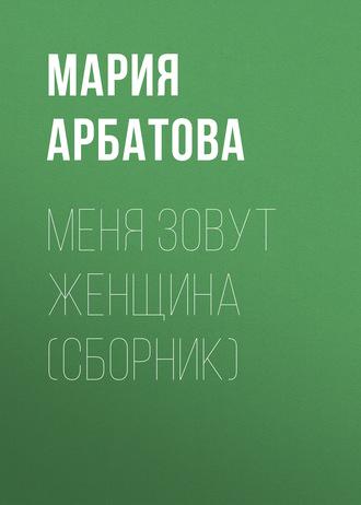 Меня зовут женщина (сборник), audiobook Марии Арбатовой. ISDN165037