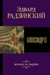 Александр II. Жизнь и смерть - Эдвард Радзинский