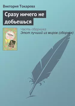 Сразу ничего не добьешься - Виктория Токарева