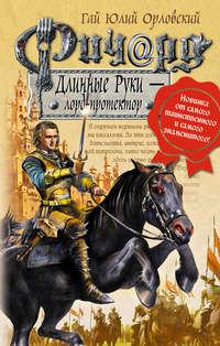 Ричард Длинные Руки – лорд-протектор, аудиокнига Гая Юлия Орловского. ISDN168383