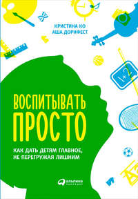 Воспитывать просто. Как дать детям главное, не перегружая лишним - Кристина Ко