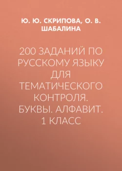 200 заданий по русскому языку для тематического контроля. Буквы. Алфавит. 1 класс - Юлия Скрипова