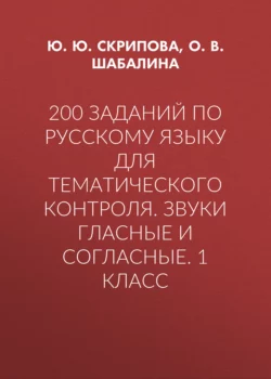 200 заданий по русскому языку для тематического контроля. Звуки гласные и согласные. 1 класс - Юлия Скрипова