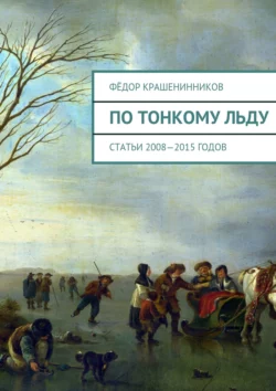 По тонкому льду. Cтатьи 2008—2015 годов - Фёдор Крашенинников