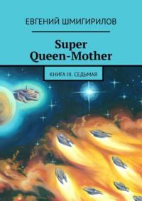 Super Queen-Mother. Книга III. Седьмая, аудиокнига Евгения Шмигирилова. ISDN16899779