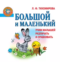 Большой и маленький. Учим малышей различать и сравнивать - Лариса Тихомирова