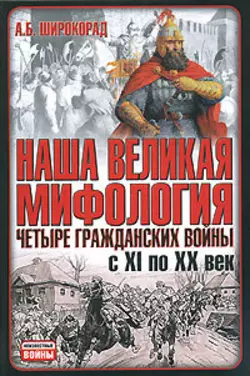 Наша великая мифология. Четыре гражданских войны с XI по XX век - Александр Широкорад