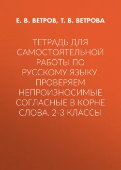 Тетрадь для самостоятельной работы по русскому языку. Проверяем непроизносимые согласные в корне слова. 2-3 классы - Евгений Ветров