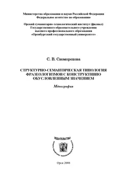 Структурно-семантическая типология фразеологизмов с конструктивно обусловленным значением - Светлана Скоморохова