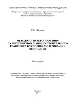 Методология планирования на предприятиях машиностроительного комплекса в условиях модернизации экономики - Тагир Шарипов