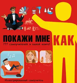 Покажи мне как. 777 самоучителей в одной книге! - Илья Мельников