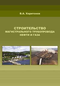 Строительство магистрального трубопровода нефти и газа - Вадим Харитонов