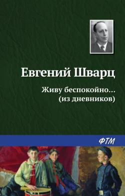 Живу беспокойно… (из дневников) - Евгений Шварц