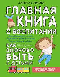 Главная книга о воспитании. Как здорово быть с детьми, аудиокнига Ларисы Сурковой. ISDN17007450