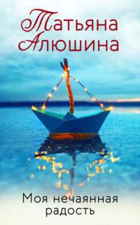 Моя нечаянная радость, audiobook Татьяны Алюшиной. ISDN17036098