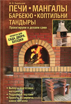 Печи, мангалы, барбекю, коптильни, тандыры. Проектируем и делаем сами - Юрий Подольский